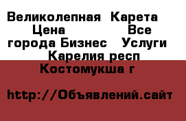 Великолепная  Карета   › Цена ­ 300 000 - Все города Бизнес » Услуги   . Карелия респ.,Костомукша г.